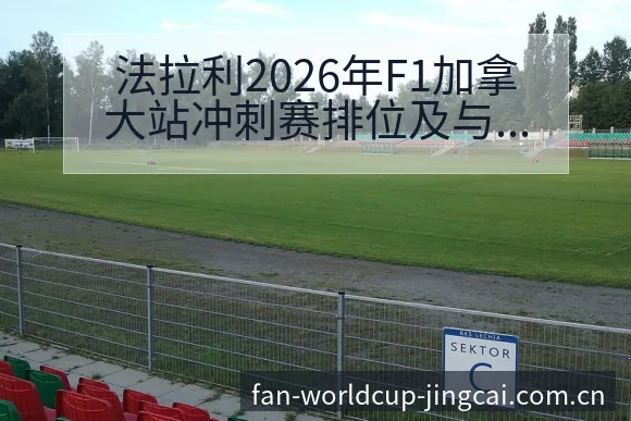法拉利2026年F1加拿大站冲刺赛排位及与红牛对比分析: - 世界杯